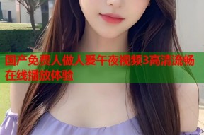 国产免费人做人爰午夜视频3高清流畅在线播放体验