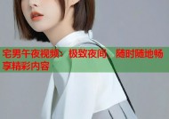 宅男午夜视频：极致夜间，随时随地畅享精彩内容