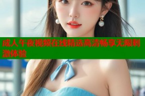 成人午夜视频在线精选高清畅享无限刺激体验