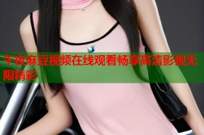 午夜麻豆视频在线观看畅享高清影视无限精彩