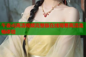 午夜dj高清视频完整版在线观看高清流畅体验