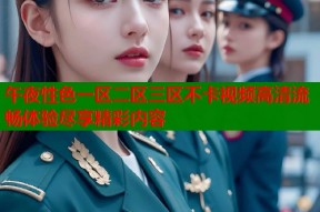午夜性色一区二区三区不卡视频高清流畅体验尽享精彩内容