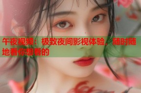 午夜视频：极致夜间影视体验，随时随地看你想看的