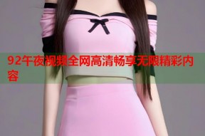 92午夜视频全网高清畅享无限精彩内容