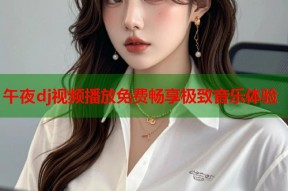 午夜dj视频播放免费畅享极致音乐体验