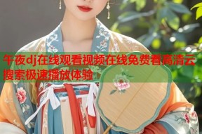 午夜dj在线观看视频在线免费看高清云搜索极速播放体验