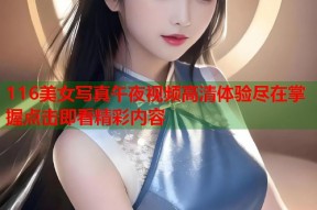 116美女写真午夜视频高清体验尽在掌握点击即看精彩内容