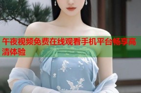 午夜视频免费在线观看手机平台畅享高清体验