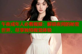 午夜成年人必看视频：解锁夜间的秘密世界，尽享独特视觉体验