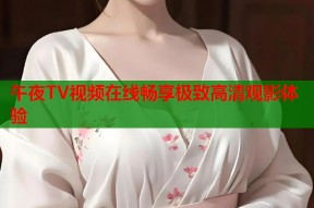 午夜TV视频在线畅享极致高清观影体验
