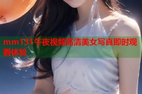 mm131午夜视频高清美女写真即时观看体验