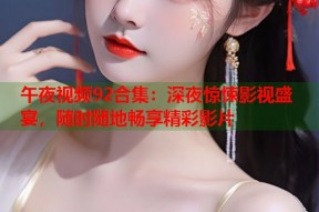 午夜视频92合集：深夜惊悚影视盛宴，随时随地畅享精彩影片
