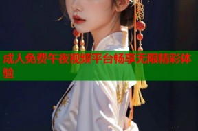成人免费午夜视频平台畅享无限精彩体验