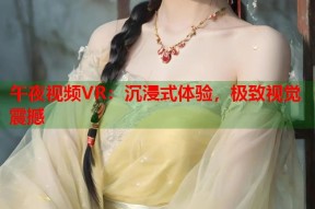 午夜视频VR：沉浸式体验，极致视觉震撼