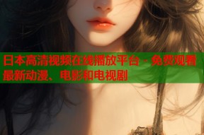 日本高清视频在线播放平台 - 免费观看最新动漫、电影和电视剧