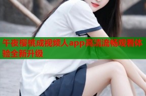 午夜樱桃成视频人app高清流畅观看体验全新升级