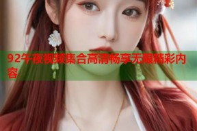92午夜视频集合高清畅享无限精彩内容