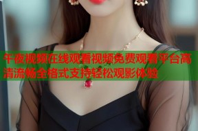 午夜视频在线观看视频免费观看平台高清流畅全格式支持轻松观影体验