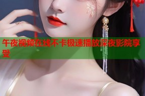 午夜视频在线不卡极速播放深夜影院享受