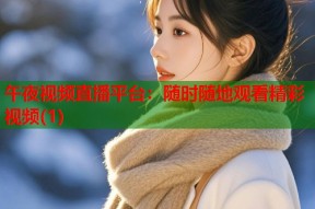 午夜视频直播平台：随时随地观看精彩视频(1)