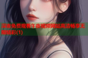 深夜免费观看午夜视频网站高清畅享无限精彩(1)