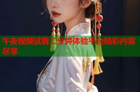 午夜视频试看二分钟体验平台精彩内容尽享