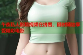 午夜私人影院视频在线看，随时随地享受精彩电影