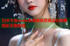 日本午夜www色视频免费高清在线看精彩无限体验