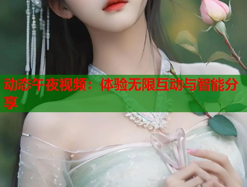 动态午夜视频:体验无限互动与智能分享 第1张 动态午夜视频:体验无限互动与智能分享 第1张