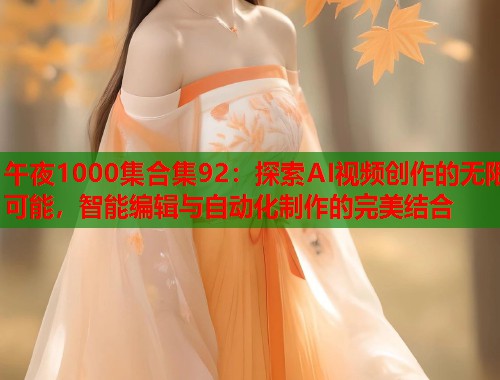 午夜1000集合集92:探索AI视频创作的无限可能,智能编辑与自动化制作的完美结合 第1张 午夜1000集合集92:探索AI视频创作的无限可能,智能编辑与自动化制作的完美结合 第1张