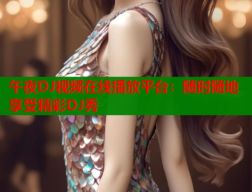 午夜DJ视频在线播放平台:随时随地享受精彩DJ秀 第1张 午夜DJ视频在线播放平台:随时随地享受精彩DJ秀 第1张