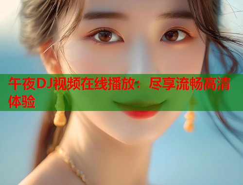 午夜DJ视频在线播放:尽享流畅高清体验 第1张 午夜DJ视频在线播放:尽享流畅高清体验 第1张