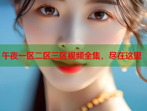 午夜一区二区三区视频全集,尽在这里 第1张 午夜一区二区三区视频全集,尽在这里 第1张