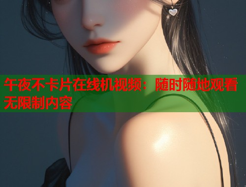 午夜不卡片在线机视频:随时随地观看无限制内容 第1张 午夜不卡片在线机视频:随时随地观看无限制内容 第1张