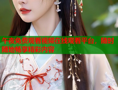 午夜免费观看视频在线观看平台,随时随地畅享精彩内容 第2张 午夜免费观看视频在线观看平台,随时随地畅享精彩内容 第2张