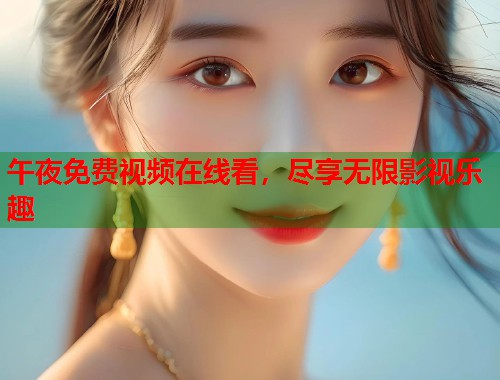 午夜免费视频在线看,尽享无限影视乐趣 第1张 午夜免费视频在线看,尽享无限影视乐趣 第1张