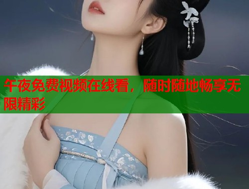 午夜免费视频在线看,随时随地畅享无限精彩 第1张 午夜免费视频在线看,随时随地畅享无限精彩 第1张