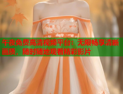 午夜免费高清视频平台:无限畅享清晰画质,随时随地观看精彩影片 第2张 午夜免费高清视频平台:无限畅享清晰画质,随时随地观看精彩影片 第2张