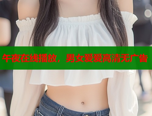 午夜在线播放,男女爱爱高清无广告 第1张 午夜在线播放,男女爱爱高清无广告 第1张