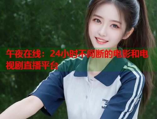 午夜在线:24小时不间断的电影和电视剧直播平台 第1张 午夜在线:24小时不间断的电影和电视剧直播平台 第1张