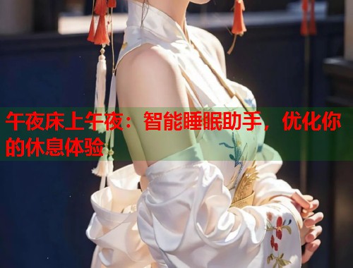 午夜床上午夜:智能睡眠助手,优化你的休息体验 第1张 午夜床上午夜:智能睡眠助手,优化你的休息体验 第1张