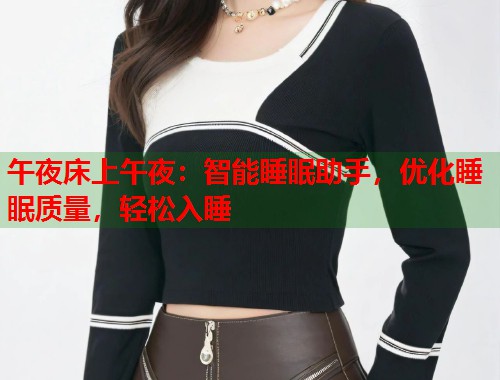 午夜床上午夜:智能睡眠助手,优化睡眠质量,轻松入睡 第1张 午夜床上午夜:智能睡眠助手,优化睡眠质量,轻松入睡 第1张