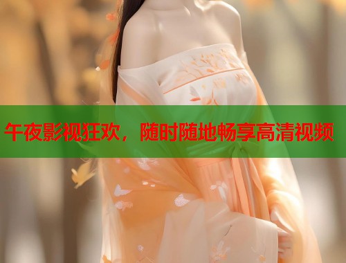 午夜影视狂欢,随时随地畅享高清视频 第1张 午夜影视狂欢,随时随地畅享高清视频 第1张