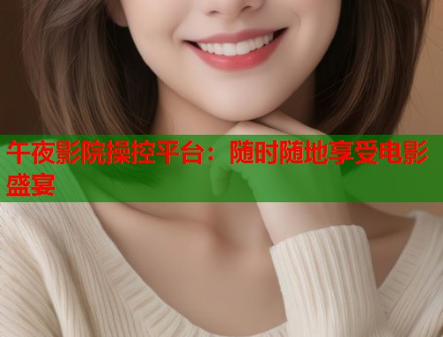 午夜影院操控平台:随时随地享受电影盛宴 第1张 午夜影院操控平台:随时随地享受电影盛宴 第1张