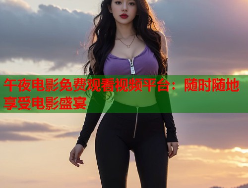 午夜电影免费观看视频平台:随时随地享受电影盛宴 第1张 午夜电影免费观看视频平台:随时随地享受电影盛宴 第1张