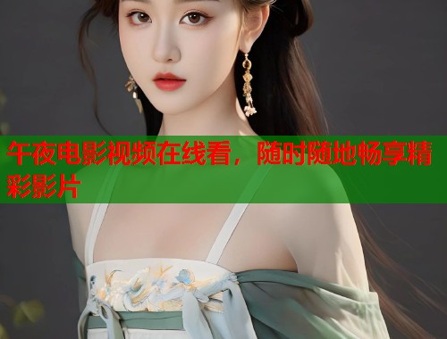 午夜电影视频在线看,随时随地畅享精彩影片 第1张 午夜电影视频在线看,随时随地畅享精彩影片 第1张