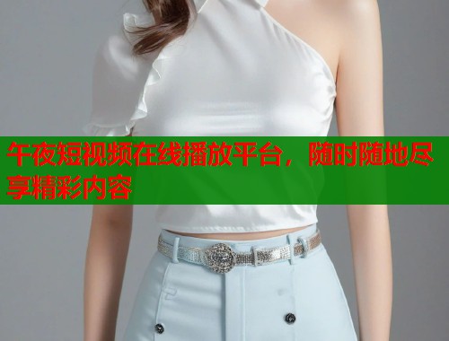 午夜短视频在线播放平台，随时随地尽享精彩内容  第1张