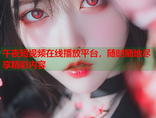 午夜短视频在线播放平台，随时随地尽享精彩内容  第2张