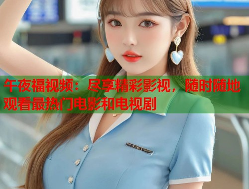 午夜福视频:尽享精彩影视,随时随地观看最热门电影和电视剧 第1张 午夜福视频:尽享精彩影视,随时随地观看最热门电影和电视剧 第1张