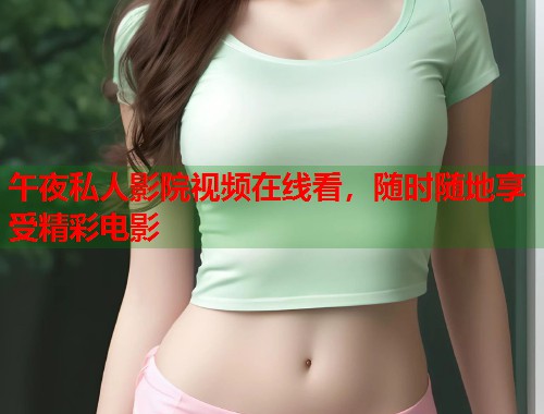 午夜私人影院视频在线看,随时随地享受精彩电影 第1张 午夜私人影院视频在线看,随时随地享受精彩电影 第1张